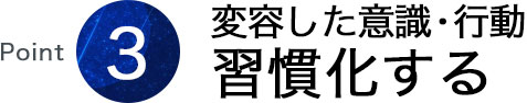 変容した意識・行動を習慣化する